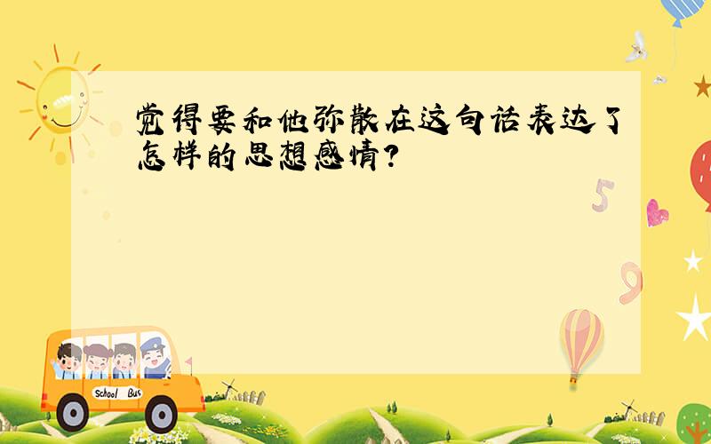 觉得要和他弥散在这句话表达了怎样的思想感情?