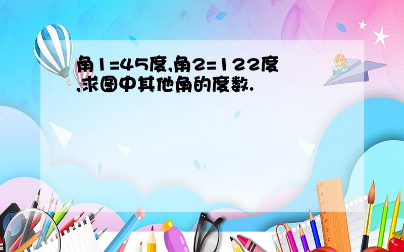 角1=45度,角2=122度,求图中其他角的度数.