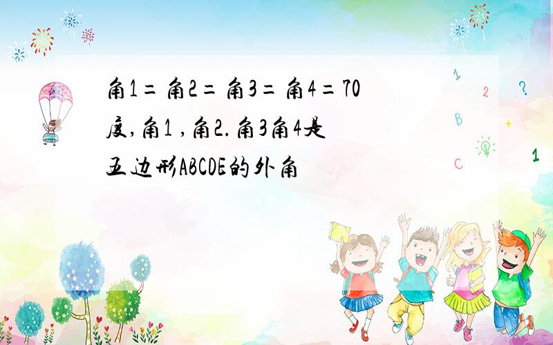 角1=角2=角3=角4=70度,角1 ,角2.角3角4是五边形ABCDE的外角