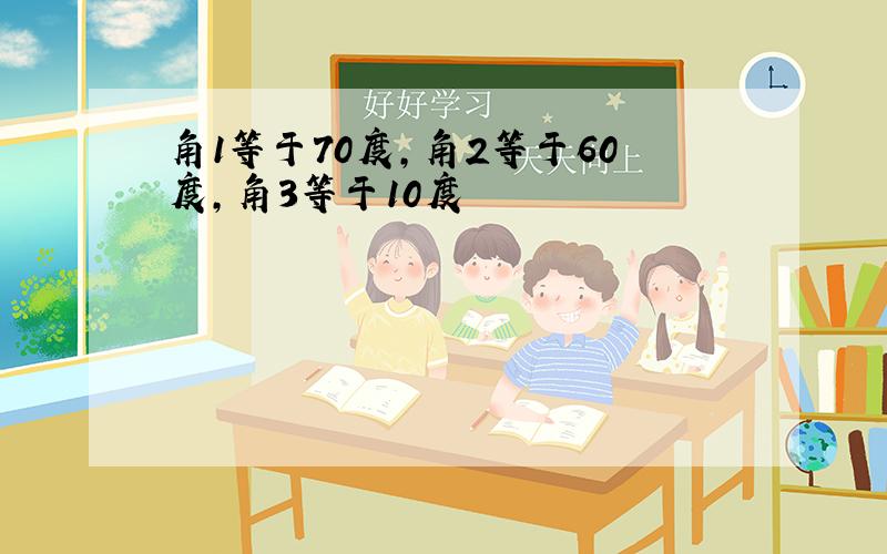 角1等于70度,角2等于60度,角3等于10度