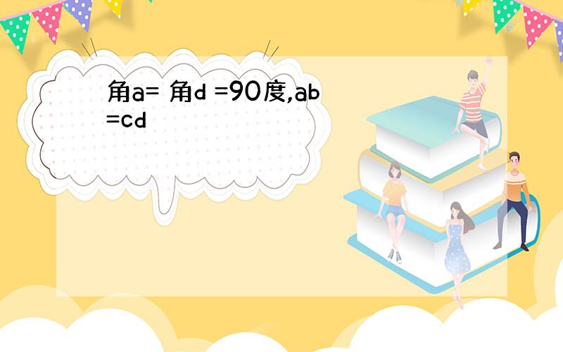 角a= 角d =90度,ab=cd