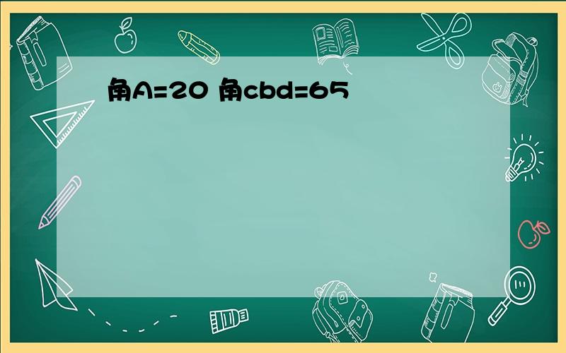 角A=20 角cbd=65