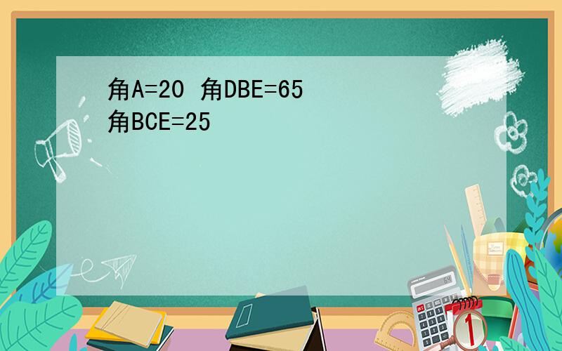 角A=20 角DBE=65 角BCE=25