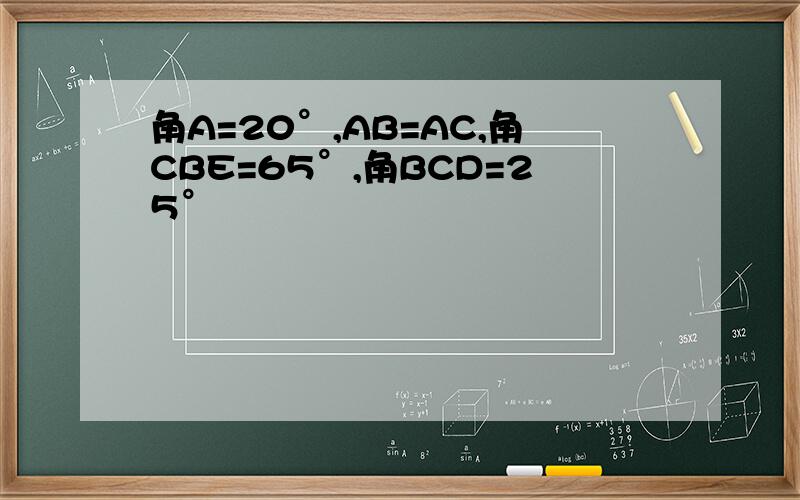 角A=20°,AB=AC,角CBE=65°,角BCD=25°