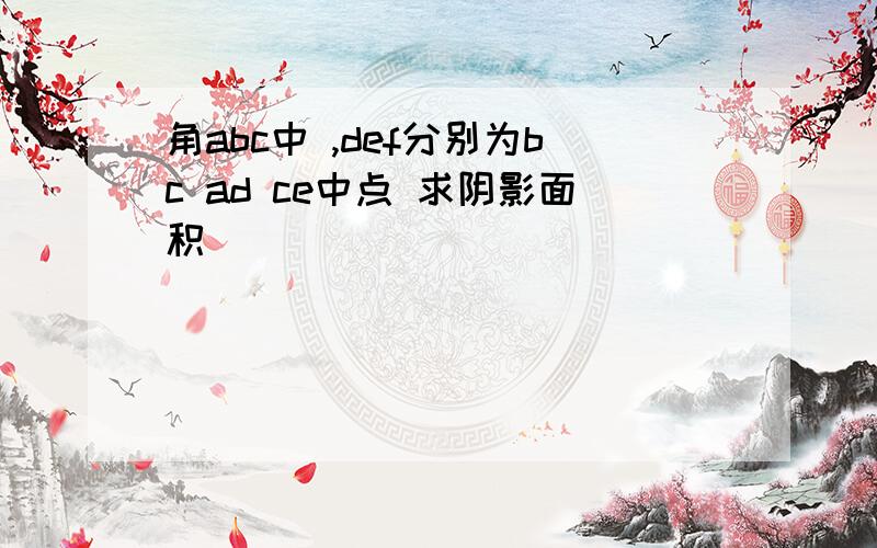 角abc中 ,def分别为bc ad ce中点 求阴影面积