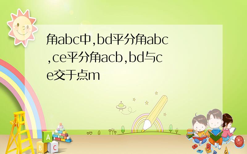 角abc中,bd平分角abc,ce平分角acb,bd与ce交于点m