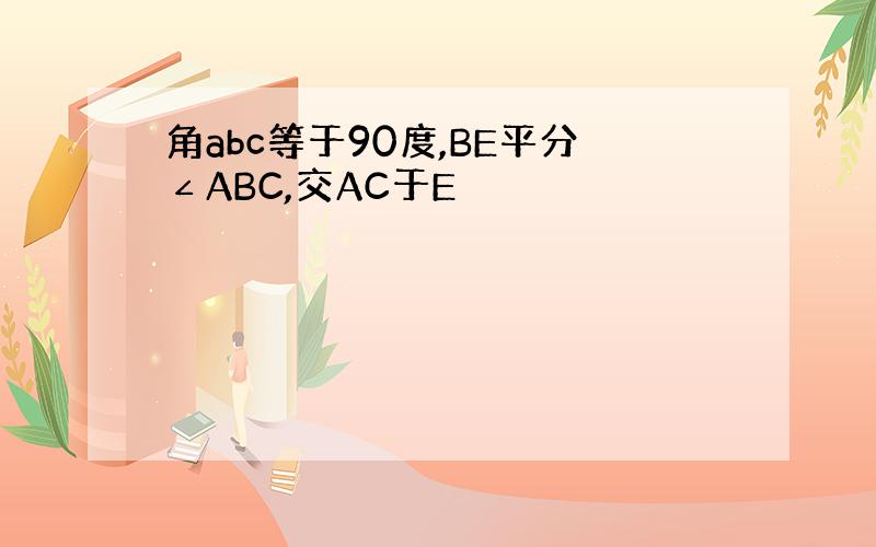 角abc等于90度,BE平分∠ABC,交AC于E