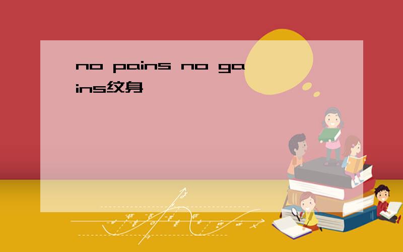 no pains no gains纹身