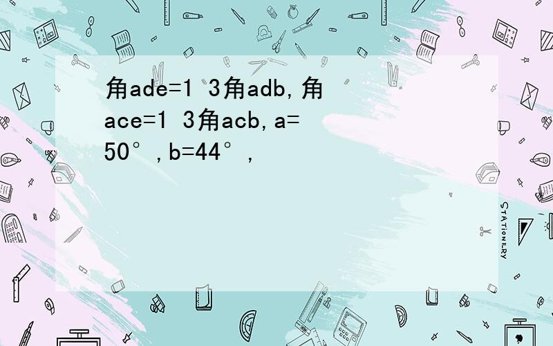 角ade=1 3角adb,角ace=1 3角acb,a=50°,b=44°,