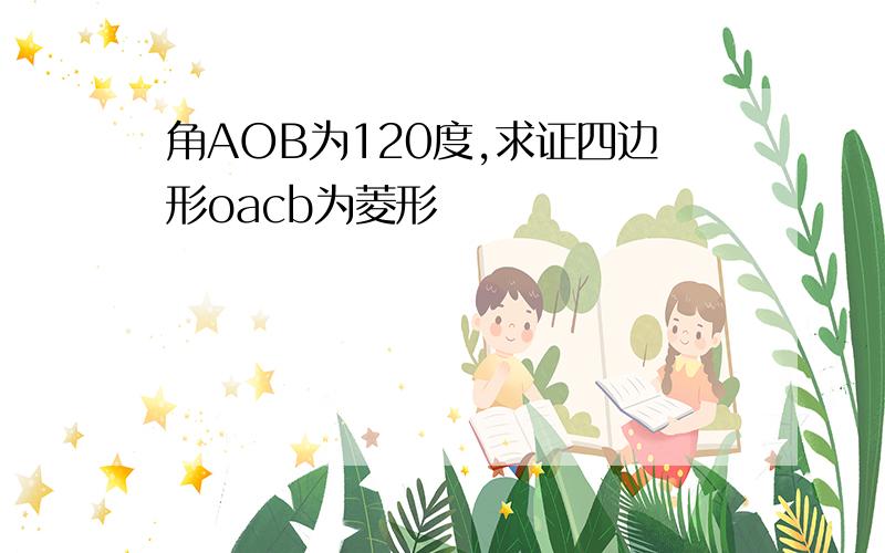 角AOB为120度,求证四边形oacb为菱形