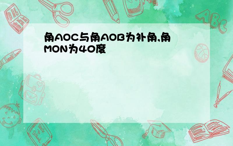 角AOC与角AOB为补角,角MON为40度