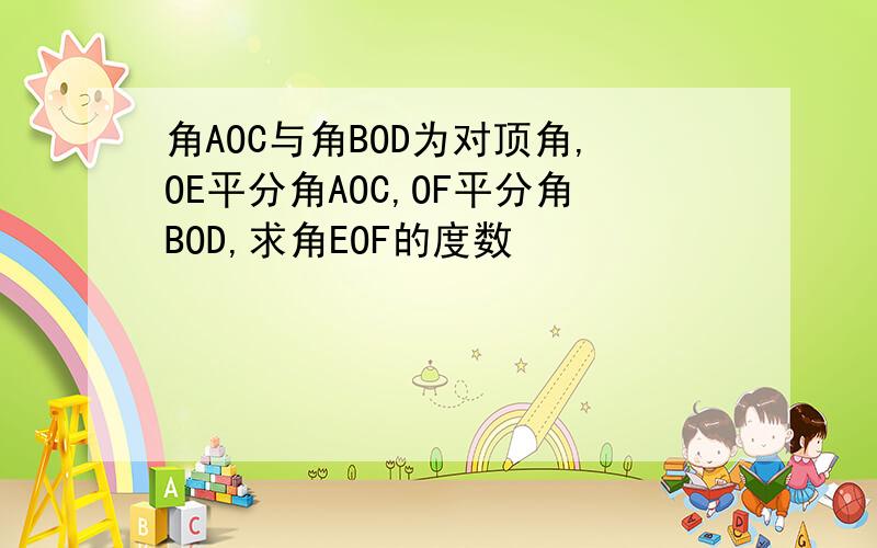 角AOC与角BOD为对顶角,OE平分角AOC,OF平分角BOD,求角EOF的度数