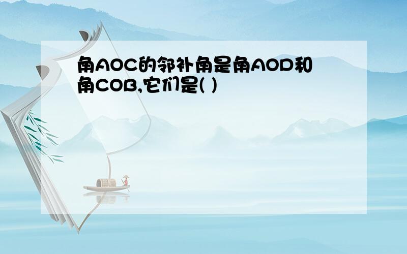 角AOC的邻补角是角AOD和角COB,它们是( )