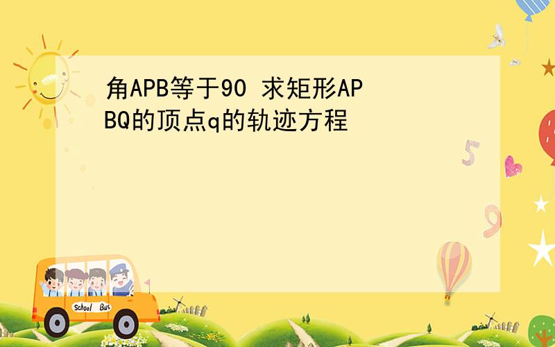 角APB等于90 求矩形APBQ的顶点q的轨迹方程