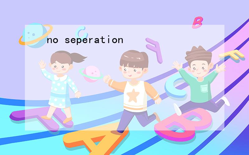 no seperation