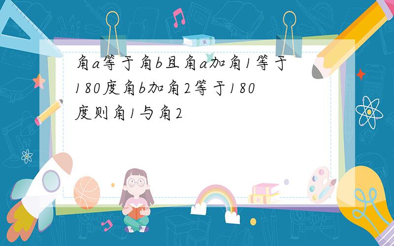 角a等于角b且角a加角1等于180度角b加角2等于180度则角1与角2