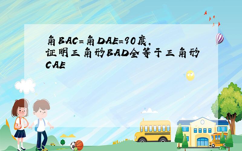 角BAC=角DAE=90度,证明三角形BAD全等于三角形CAE