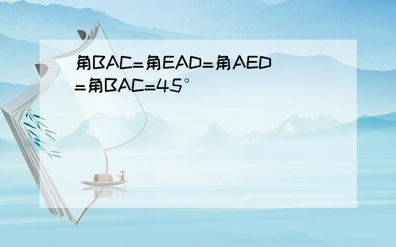 角BAC=角EAD=角AED=角BAC=45°