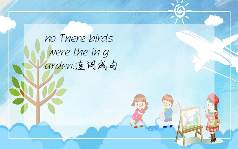 no There birds were the in garden.连词成句