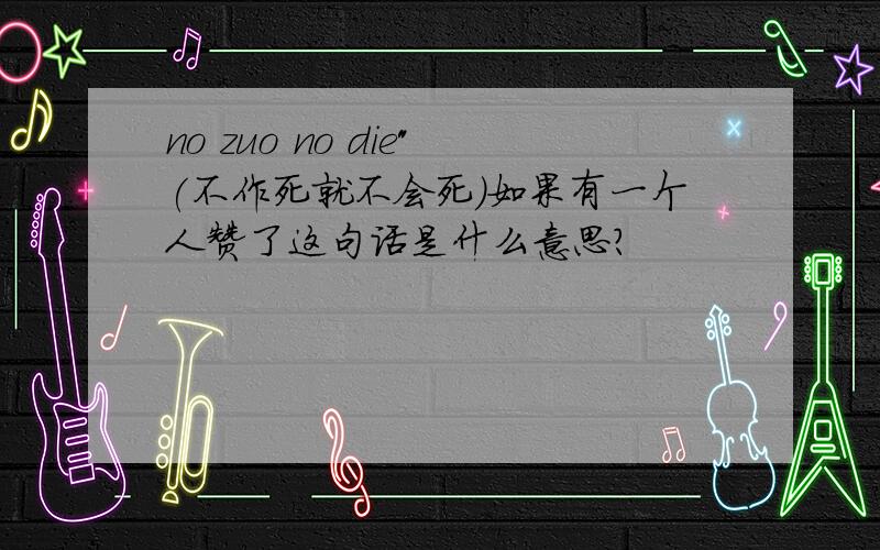 no zuo no die"(不作死就不会死)如果有一个人赞了这句话是什么意思?