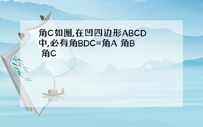 角C如图,在凹四边形ABCD中,必有角BDC=角A 角B 角C