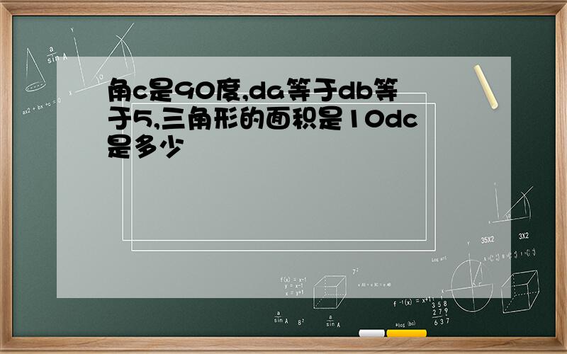 角c是90度,da等于db等于5,三角形的面积是10dc是多少