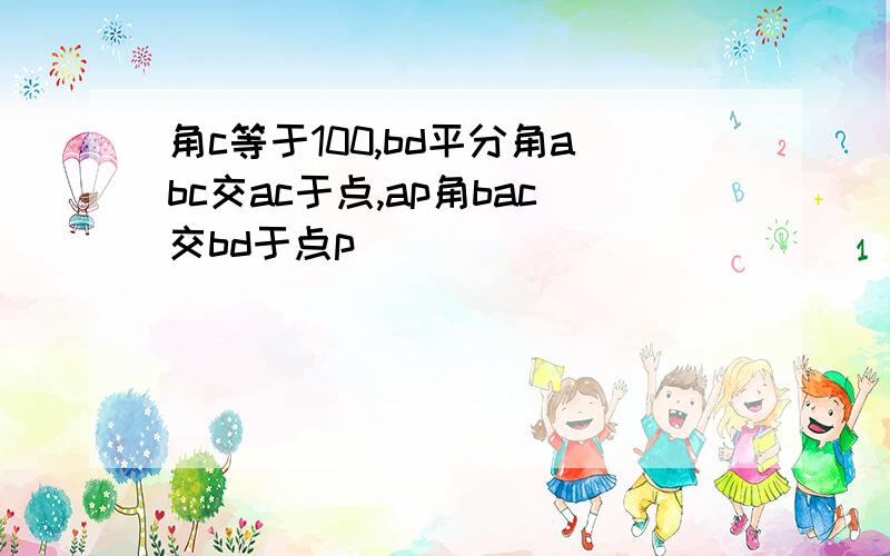 角c等于100,bd平分角abc交ac于点,ap角bac交bd于点p