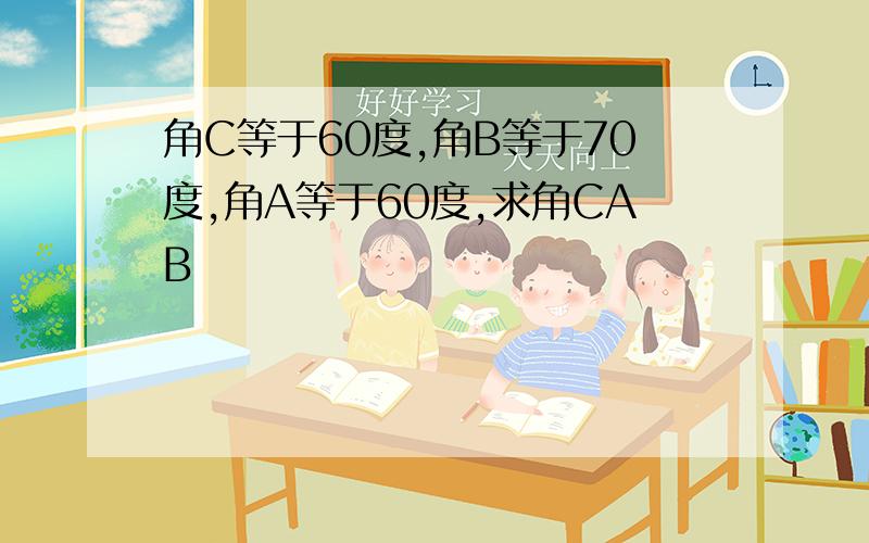 角C等于60度,角B等于70度,角A等于60度,求角CAB