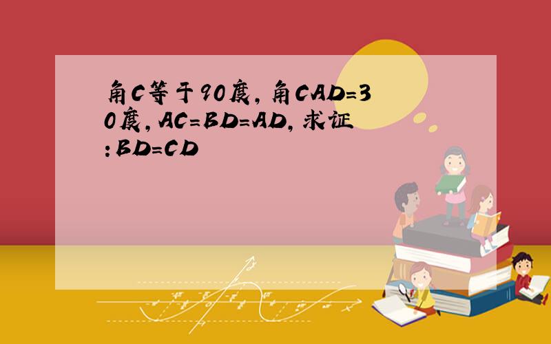 角C等于90度,角CAD=30度,AC=BD=AD,求证:BD=CD