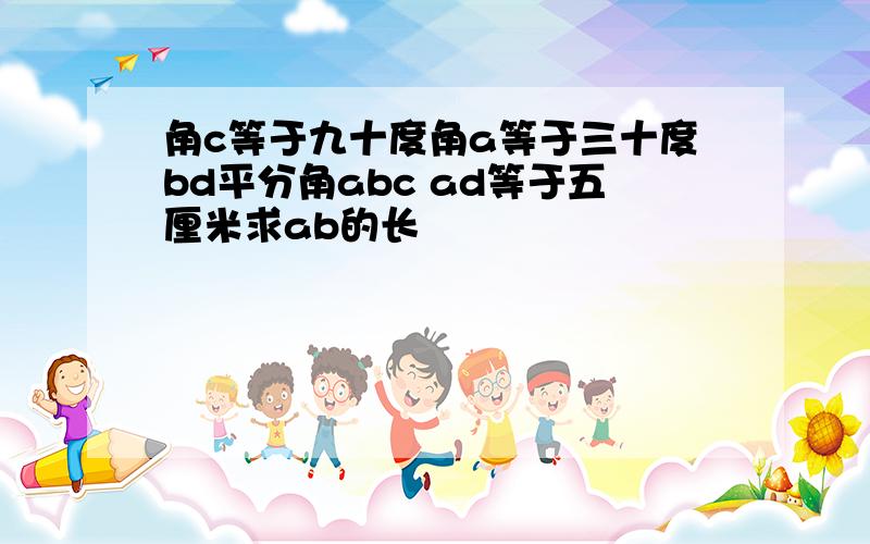 角c等于九十度角a等于三十度bd平分角abc ad等于五厘米求ab的长