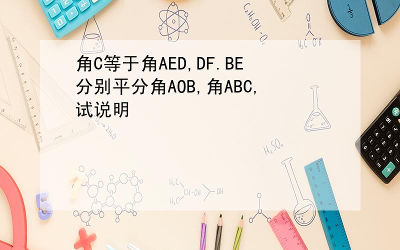 角C等于角AED,DF.BE分别平分角AOB,角ABC,试说明