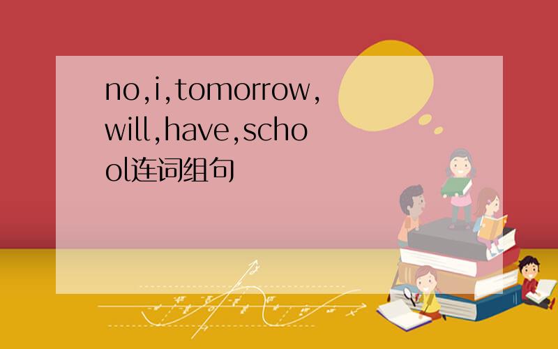 no,i,tomorrow,will,have,school连词组句