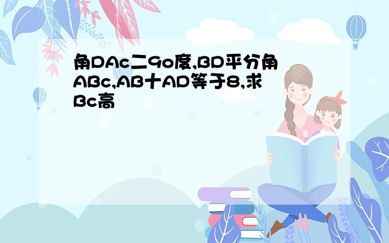 角DAc二9o度,BD平分角ABc,AB十AD等于8,求Bc高