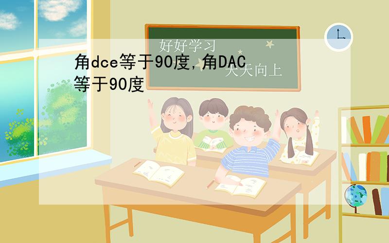 角dce等于90度,角DAC等于90度