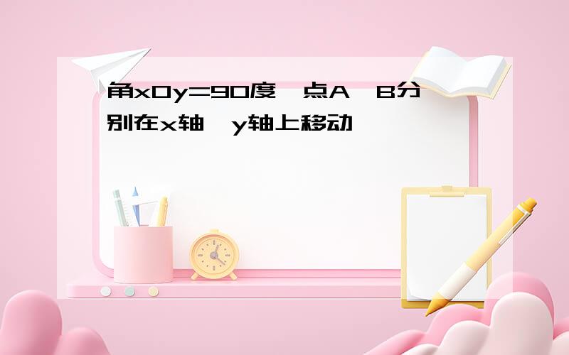 角xOy=90度,点A,B分别在x轴,y轴上移动