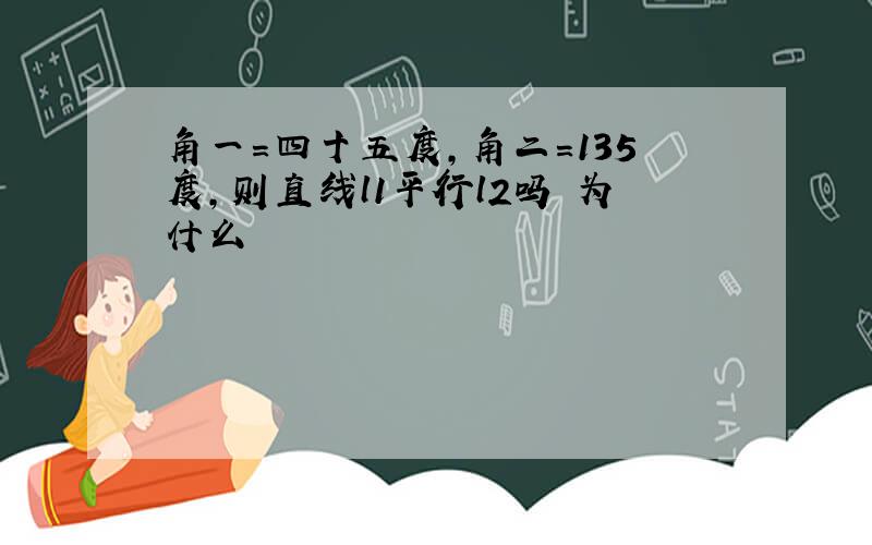 角一=四十五度,角二=135度,则直线l1平行l2吗 为什么