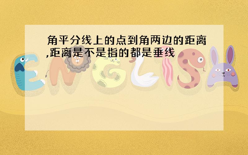 角平分线上的点到角两边的距离,距离是不是指的都是垂线