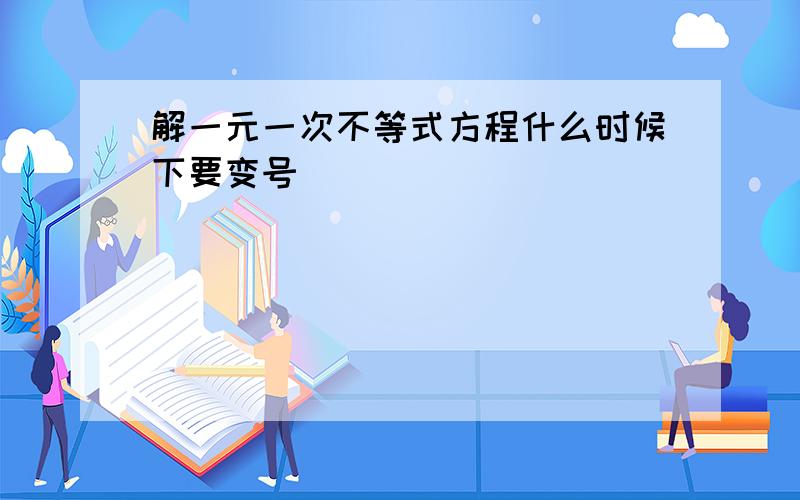 解一元一次不等式方程什么时候下要变号