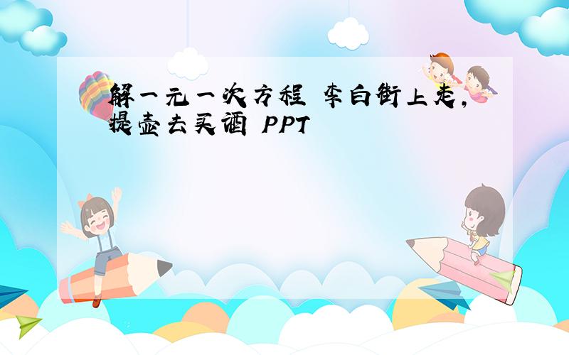 解一元一次方程 李白街上走,提壶去买酒 PPT