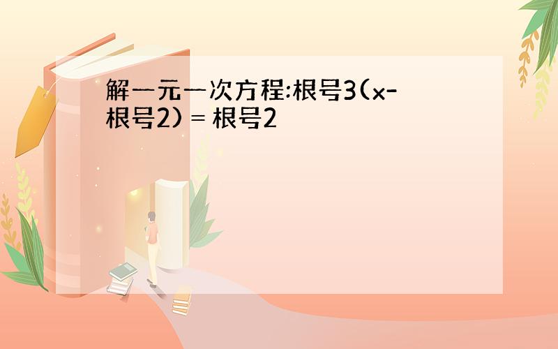 解一元一次方程:根号3(x-根号2)＝根号2