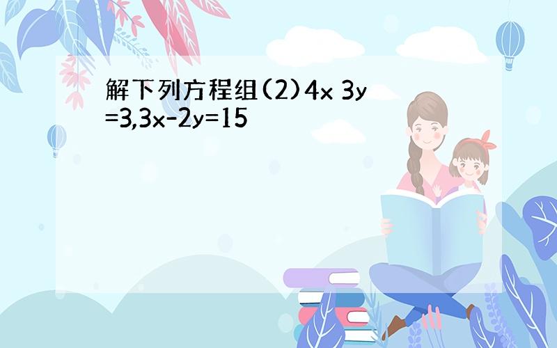 解下列方程组(2)4x 3y=3,3x-2y=15