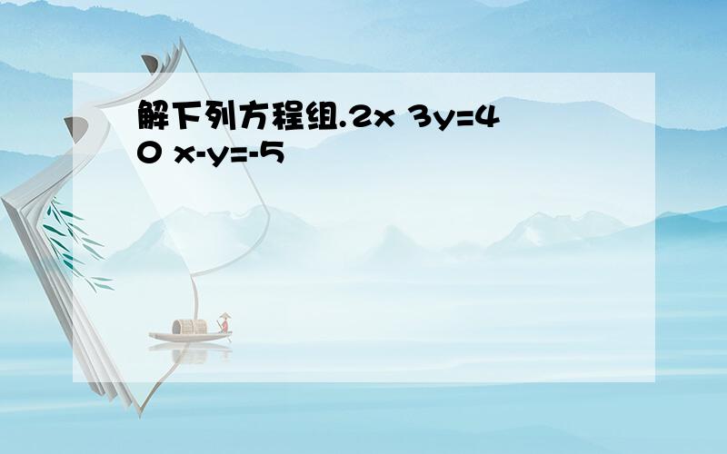 解下列方程组.2x 3y=40 x-y=-5