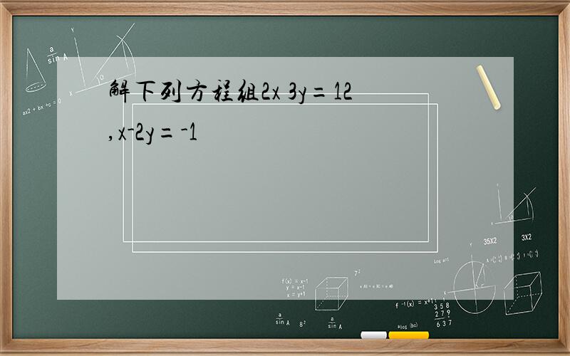 解下列方程组2x 3y=12,x-2y=-1