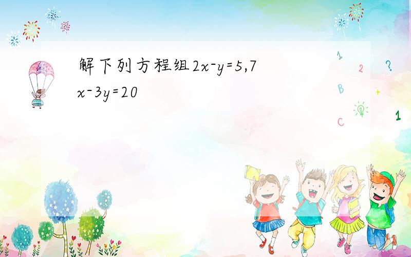 解下列方程组2x-y=5,7x-3y=20