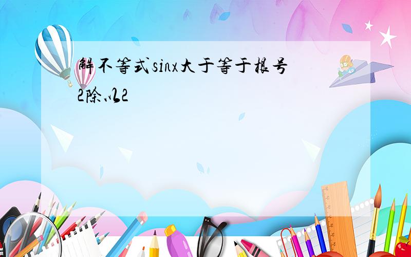 解不等式sinx大于等于根号2除以2