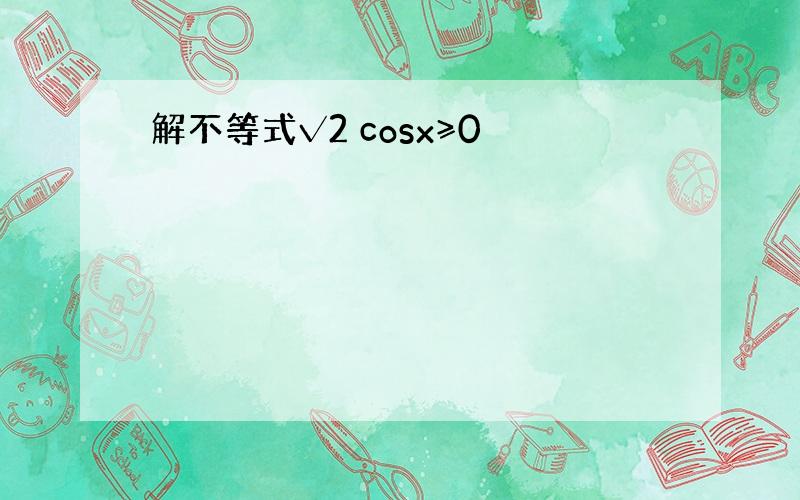 解不等式√2 cosx≥0