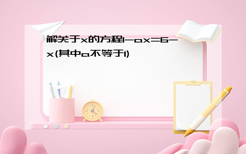 解关于x的方程1-ax=6-x(其中a不等于1)