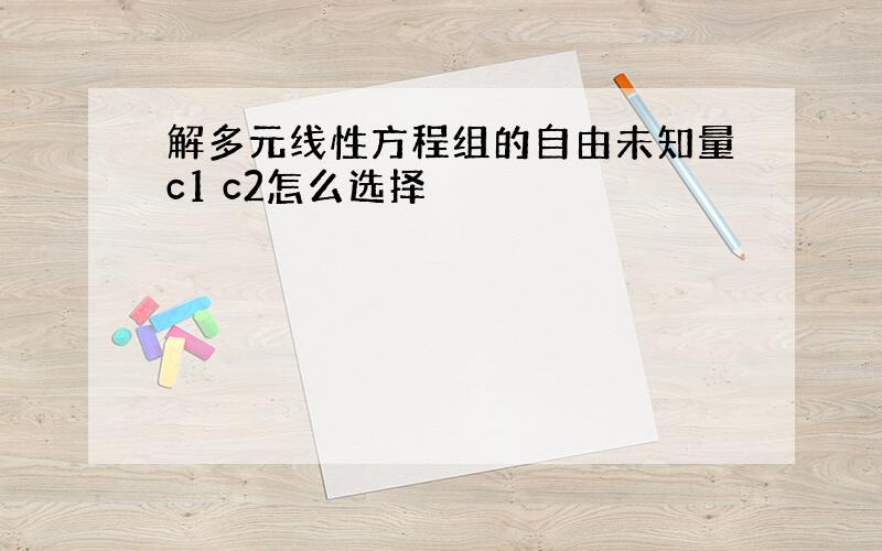 解多元线性方程组的自由未知量c1 c2怎么选择