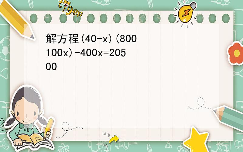 解方程(40-x)(800 100x)-400x=20500