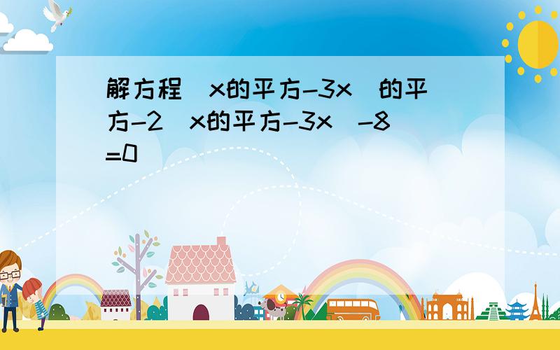 解方程(x的平方-3x)的平方-2(x的平方-3x)-8=0